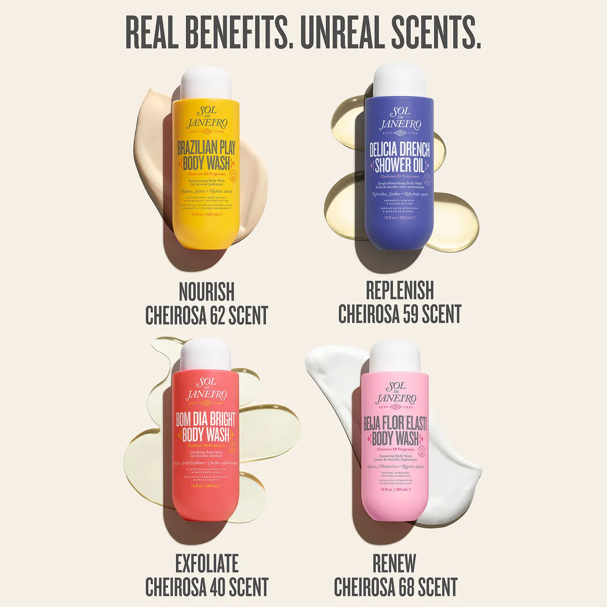 Four bottles of Sol de Janeiro body wash and shower oil with product names and scents on a white background.

real benefits. unreal scents.

nourish cheirosa 62 scent, replenish cheirosa 59 scent, exfoliate cheirosa 40 scent, renew cheirosa 68 scent